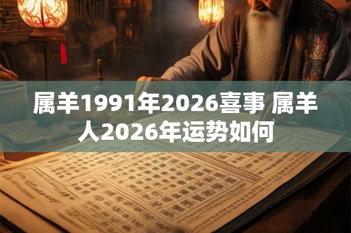 属羊1991年2026喜事 属羊人2026年运势如何