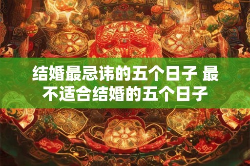 结婚最忌讳的五个日子 最不适合结婚的五个日子
