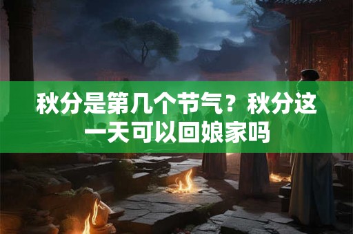 秋分是第几个节气？秋分这一天可以回娘家吗