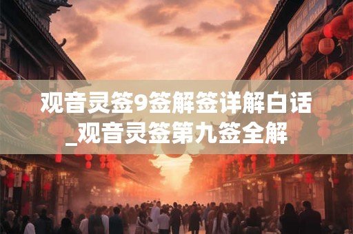 观音灵签9签解签详解白话_观音灵签第九签全解 观音灵签9签解签详解白话_观音灵签第九签全解