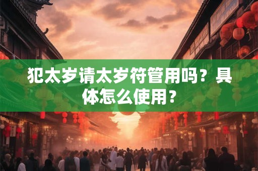 犯太岁请太岁符管用吗？具体怎么使用？