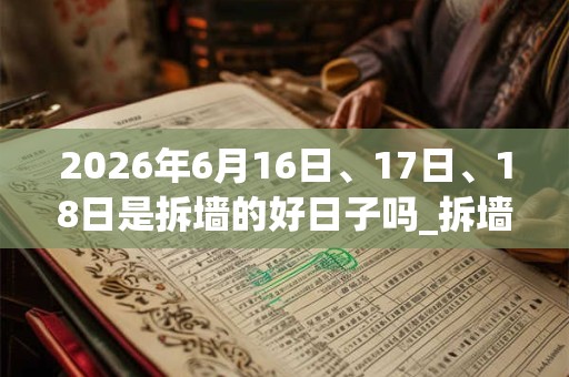 2026年6月16日、17日、18日是拆墙的好日子吗_拆墙可以吗 2026年6月16日、17日、18日是拆墙的好日子吗_拆墙可以吗
