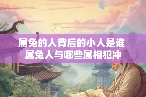 属兔的人背后的小人是谁 属兔人与哪些属相犯冲