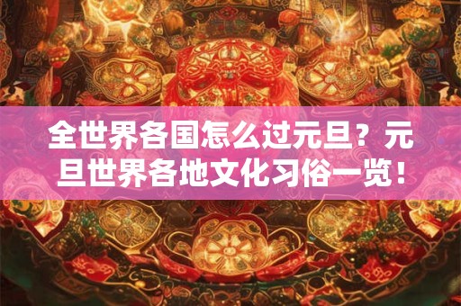 全世界各国怎么过元旦?元旦世界各地文化习俗一览! 全世界各国怎么过元旦?元旦世界各地文化习俗一览!