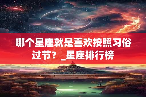哪个星座就是喜欢按照习俗过节？_星座排行榜