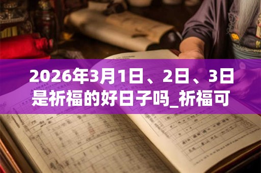 2026年3月1日、2日、3日是祈福的好日子吗_祈福可以吗