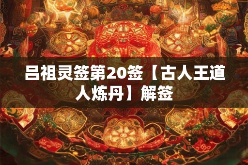 吕祖灵签第20签【古人王道人炼丹】解签