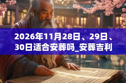 2026年11月28日、29日、30日适合安葬吗_安葬吉利吗