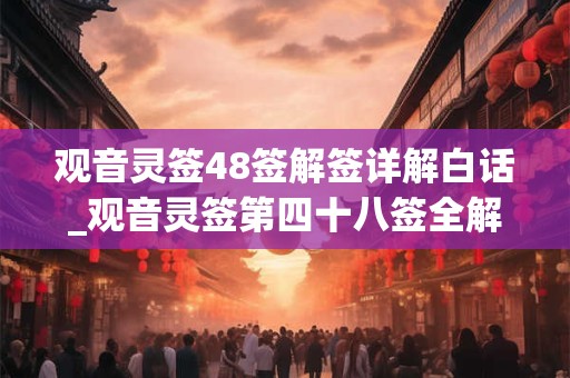 观音灵签48签解签详解白话_观音灵签第四十八签全解