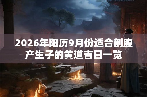2026年阳历9月份适合剖腹产生子的黄道吉日一览