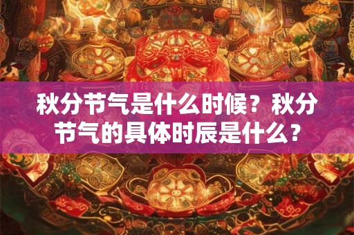 秋分节气是什么时候？秋分节气的具体时辰是什么？