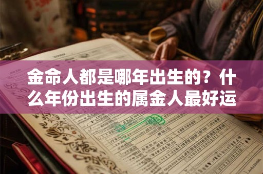 金命人都是哪年出生的？什么年份出生的属金人最好运