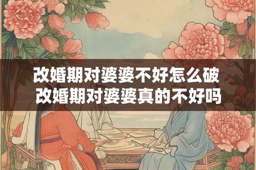 改婚期对婆婆不好怎么破 改婚期对婆婆真的不好吗