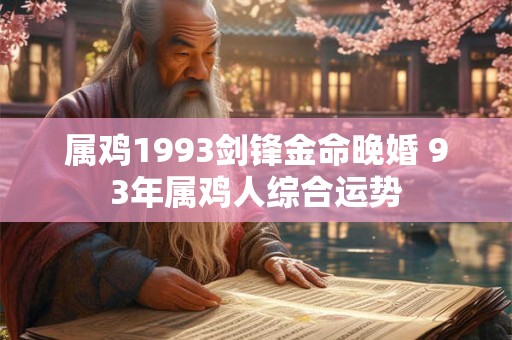 属鸡1993剑锋金命晚婚 93年属鸡人综合运势 属鸡1993剑锋金命晚婚 93年属鸡人综合运势