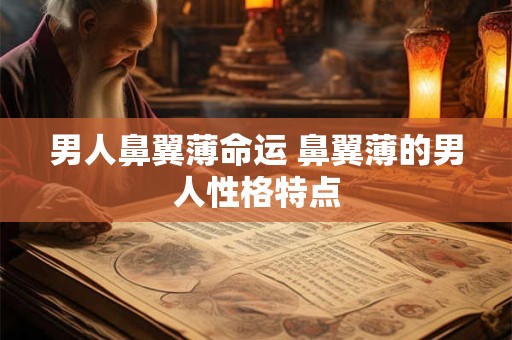 男人鼻翼薄命运 鼻翼薄的男人性格特点 男人鼻翼薄命运 鼻翼薄的男人性格特点