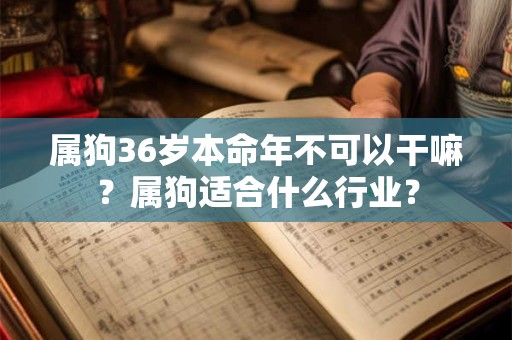 属狗36岁本命年不可以干嘛？属狗适合什么行业？