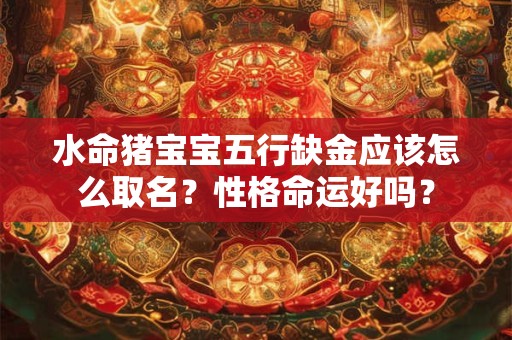 水命猪宝宝五行缺金应该怎么取名？性格命运好吗？