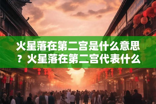 火星落在第二宫是什么意思?火星落在第二宫代表什么? 火星落在第二宫是什么意思?火星落在第二宫代表什么?