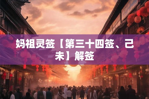 妈祖灵签【第三十四签、己未】解签 妈祖灵签【第三十四签、己未】解签