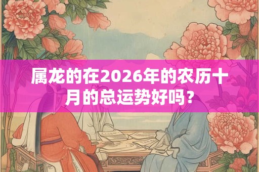 属龙的在2026年的农历十月的总运势好吗？