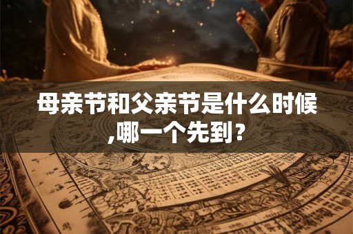 母亲节和父亲节是什么时候,哪一个先到？