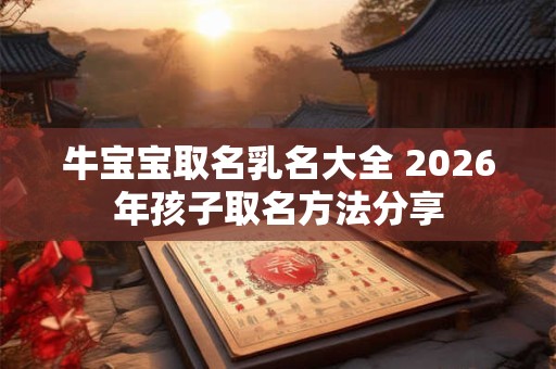 牛宝宝取名乳名大全 2026年孩子取名方法分享