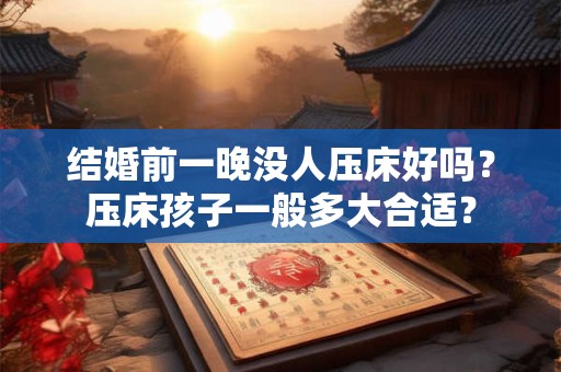 结婚前一晚没人压床好吗？压床孩子一般多大合适？