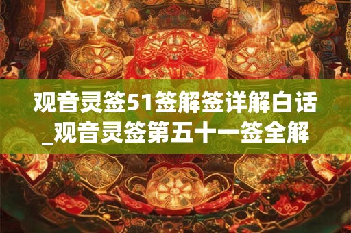 观音灵签51签解签详解白话_观音灵签第五十一签全解