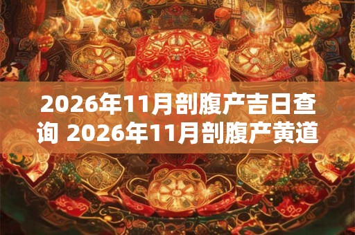 2026年11月剖腹产吉日查询 2026年11月剖腹产黄道吉日一览 2026年11月剖腹产吉日查询 2026年11月剖腹产黄道吉日一览