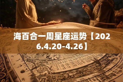 海百合一周星座运势【2026.4.20-4.26】