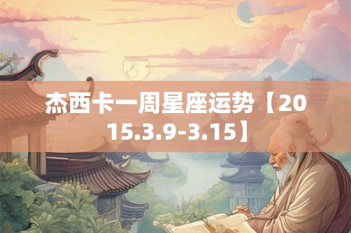 杰西卡一周星座运势【2015.3.9-3.15】 杰西卡一周星座运势【2015.3.9-3.15】