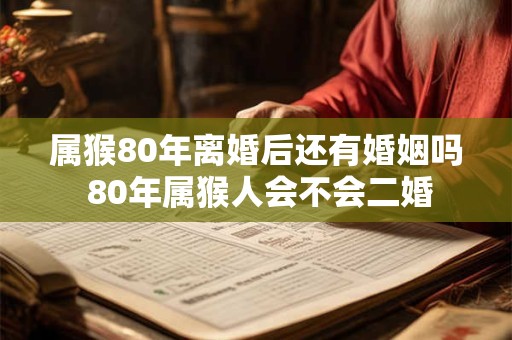 属猴80年离婚后还有婚姻吗 80年属猴人会不会二婚