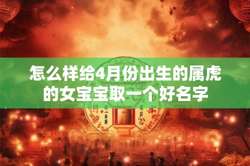 怎么样给4月份出生的属虎的女宝宝取一个好名字