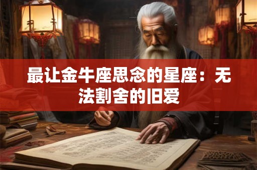 最让金牛座思念的星座：无法割舍的旧爱