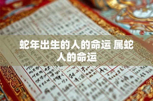 蛇年出生的人的命运 属蛇人的命运