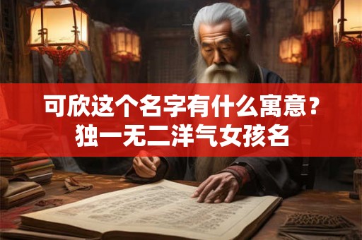 可欣这个名字有什么寓意？独一无二洋气女孩名
