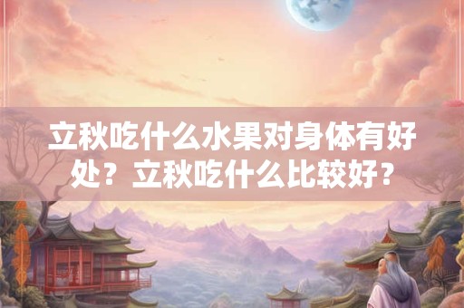 立秋吃什么水果对身体有好处？立秋吃什么比较好？