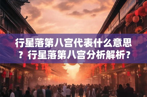 行星落第八宫代表什么意思?行星落第八宫分析解析? 行星落第八宫代表什么意思?行星落第八宫分析解析?