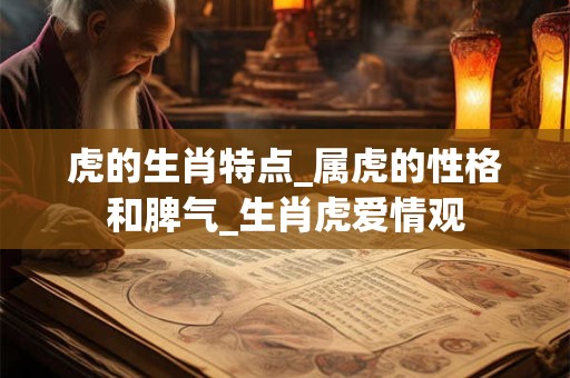 虎的生肖特点_属虎的性格和脾气_生肖虎爱情观