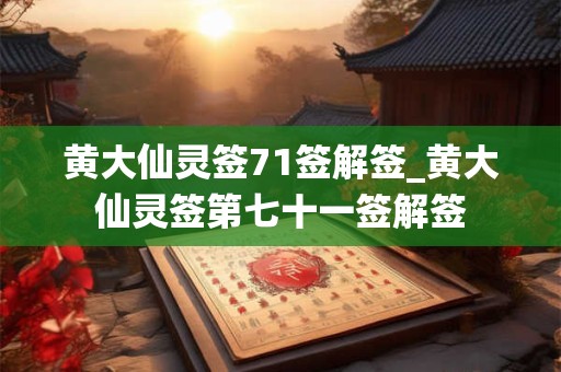 黄大仙灵签71签解签_黄大仙灵签第七十一签解签