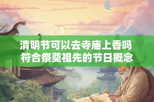 清明节可以去寺庙上香吗 符合祭奠祖先的节日概念