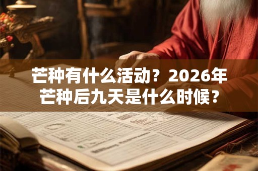 芒种有什么活动？2026年芒种后九天是什么时候？