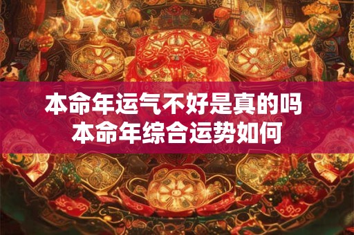 本命年运气不好是真的吗 本命年综合运势如何