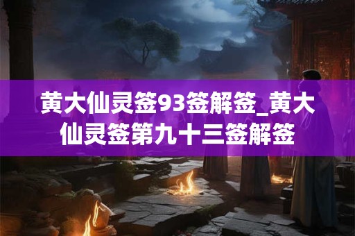 黄大仙灵签93签解签_黄大仙灵签第九十三签解签 黄大仙灵签93签解签_黄大仙灵签第九十三签解签