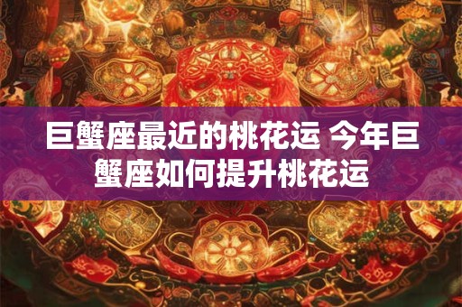 巨蟹座最近的桃花运 今年巨蟹座如何提升桃花运