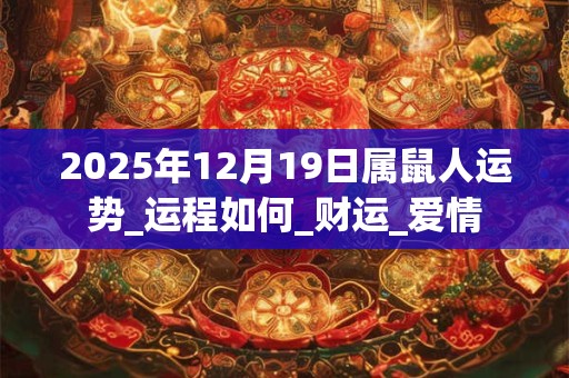 2025年12月19日属鼠人运势_运程如何_财运_爱情