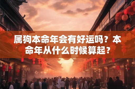 属狗本命年会有好运吗？本命年从什么时候算起？