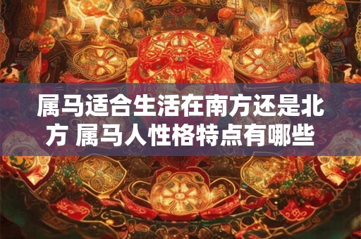 属马适合生活在南方还是北方 属马人性格特点有哪些