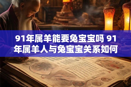 91年属羊能要兔宝宝吗 91年属羊人与兔宝宝关系如何