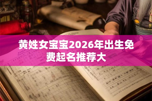 黄姓女宝宝2026年出生免费起名推荐大